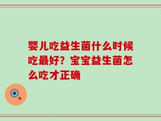 婴儿吃益生菌什么时候吃最好？宝宝益生菌怎么吃才正确