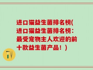 进口猫益生菌排名榜(进口猫益生菌排名榜：最受宠物主人欢迎的前十款益生菌产品！)