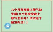 八个月宝宝晚上胀气益生菌(八个月宝宝晚上胀气怎么办？试试这个解决办法！)