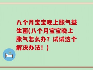 八个月宝宝晚上胀气益生菌(八个月宝宝晚上胀气怎么办？试试这个解决办法！)