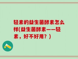 轻素的益生菌酵素怎么样(益生菌酵素——轻素，好不好用？)
