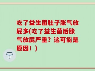 吃了益生菌肚子胀气放屁多(吃了益生菌后胀气放屁严重？这可能是原因！)