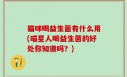 猫咪喝益生菌有什么用(喵星人喝益生菌的好处你知道吗？)