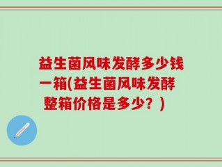 益生菌风味发酵多少钱一箱(益生菌风味发酵 整箱价格是多少？)