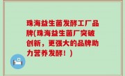 珠海益生菌发酵工厂品牌(珠海益生菌厂突破创新，更强大的品牌助力营养发酵！)