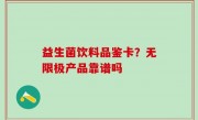 益生菌饮料品鉴卡？无限极产品靠谱吗