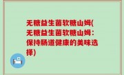无糖益生菌软糖山姆(无糖益生菌软糖山姆：保持肠道健康的美味选择)