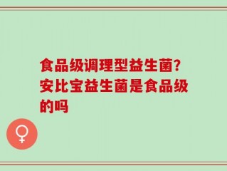 食品级调理型益生菌？安比宝益生菌是食品级的吗