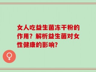 女人吃益生菌冻干粉的作用？解析益生菌对女性健康的影响？