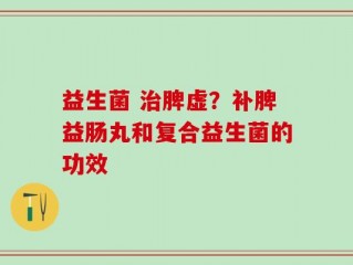 益生菌 治脾虚？补脾益肠丸和复合益生菌的功效