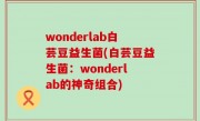 wonderlab白芸豆益生菌(白芸豆益生菌：wonderlab的神奇组合)