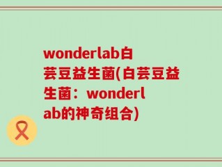 wonderlab白芸豆益生菌(白芸豆益生菌：wonderlab的神奇组合)