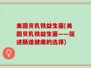 美茵贝乳铁益生菌(美茵贝乳铁益生菌——促进肠道健康的选择)