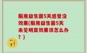 服用益生菌5天感觉没效果(服用益生菌5天未见明显效果该怎么办？)