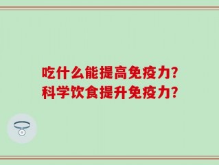 吃什么能提高免疫力？科学饮食提升免疫力？
