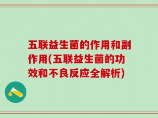 五联益生菌的作用和副作用(五联益生菌的功效和不良反应全解析)