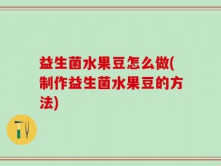 益生菌水果豆怎么做(制作益生菌水果豆的方法)