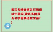 黄芪多糖能够杀灭肠道益生菌吗(黄芪多糖是否会损害肠道益生菌？)