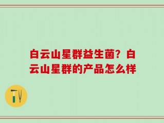 白云山星群益生菌？白云山星群的产品怎么样