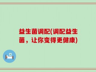 益生菌调配(调配益生菌，让你变得更健康)
