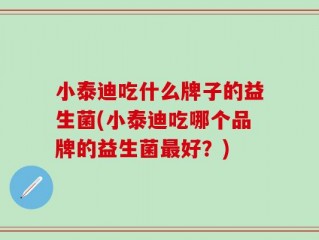 小泰迪吃什么牌子的益生菌(小泰迪吃哪个品牌的益生菌最好？)
