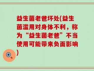 益生菌老爸坏处(益生菌滥用对身体不利，称为“益生菌老爸”不当使用可能带来负面影响)