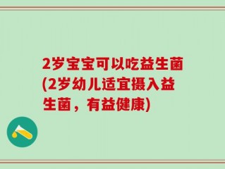 2岁宝宝可以吃益生菌(2岁幼儿适宜摄入益生菌，有益健康)