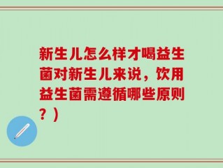 新生儿怎么样才喝益生菌对新生儿来说，饮用益生菌需遵循哪些原则？)