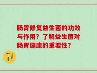 肠胃修复益生菌的功效与作用？了解益生菌对肠胃健康的重要性？