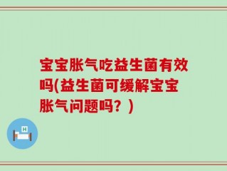 宝宝胀气吃益生菌有效吗(益生菌可缓解宝宝胀气问题吗？)
