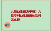 九联益生菌冻干粉？九联专利益生菌固体饮料怎么样