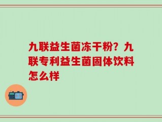 九联益生菌冻干粉？九联专利益生菌固体饮料怎么样