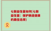 七联益生菌如何(七联益生菌：保护肠道健康的最佳选择)