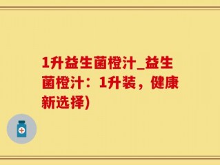 1升益生菌橙汁_益生菌橙汁：1升装，健康新选择)
