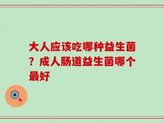 大人应该吃哪种益生菌？成人肠道益生菌哪个最好