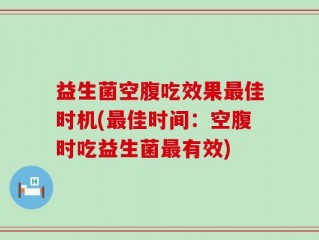 益生菌空腹吃效果最佳时机(最佳时间：空腹时吃益生菌最有效)