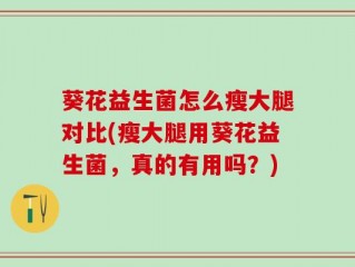 葵花益生菌怎么瘦大腿对比(瘦大腿用葵花益生菌，真的有用吗？)