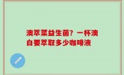 澳萃菜益生菌？一杯澳白要萃取多少咖啡液