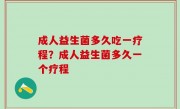 成人益生菌多久吃一疗程？成人益生菌多久一个疗程