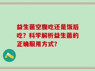 益生菌空腹吃还是饭后吃？科学解析益生菌的正确服用方式？