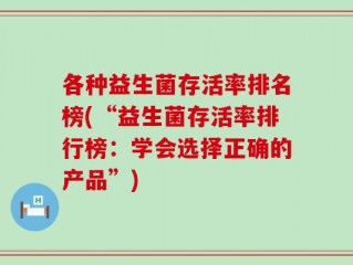 各种益生菌存活率排名榜(“益生菌存活率排行榜：学会选择正确的产品”)
