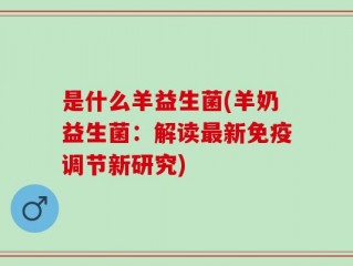 是什么羊益生菌(羊奶益生菌：解读最新免疫调节新研究)