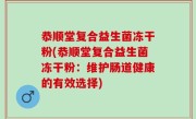 恭顺堂复合益生菌冻干粉(恭顺堂复合益生菌冻干粉：维护肠道健康的有效选择)