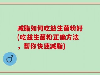减脂如何吃益生菌粉好(吃益生菌粉正确方法，帮你快速减脂)