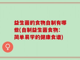 益生菌的食物自制有哪些(自制益生菌食物：简单易学的健康食谱)