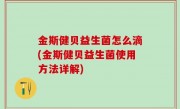 金斯健贝益生菌怎么滴(金斯健贝益生菌使用方法详解)