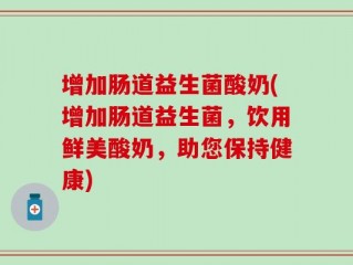 增加肠道益生菌酸奶(增加肠道益生菌，饮用鲜美酸奶，助您保持健康)