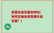 麦德氏益生菌如何吃(如何正确食用麦德氏益生菌？)