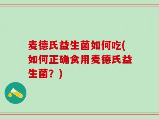 麦德氏益生菌如何吃(如何正确食用麦德氏益生菌？)