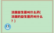 法国益生菌叫什么药(法国的益生菌药叫什么？)